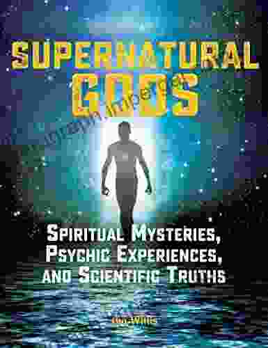 Supernatural Gods: Spiritual Mysteries Psychic Experiences And Scientific Truths (The Real Unexplained Collection)