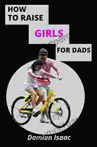 HOW TO RAISE GIRLS FOR DADS: Step By Step Guide To Raising Intelligent Smart And Happy Girls