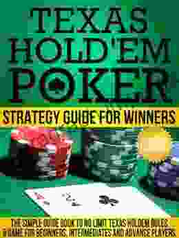 Texas Hold Em Poker Strategy Guide For Winners: The Simple Guide To No Limit Texas Holdem Rules Game For Beginners Intermediates And Advance Players