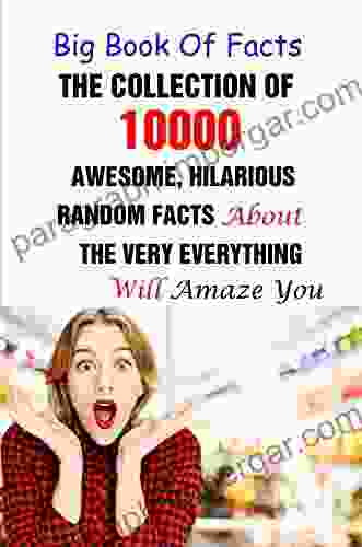 Big Of Facts: The Collection Of 10000 Awesome Hilarious Random Facts About The Very Everything Will Amaze You