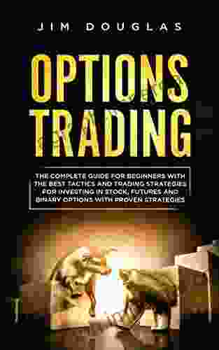 Options Trading: The Complete Guide For Beginners With The Best Tactics And Trading Strategies For Investing In Stock Futures And Binary Options With Proven Strategies