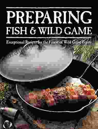 Preparing Fish Wild Game: The Complete Photo Guide To Cleaning And Cooking Your Wild Harvest