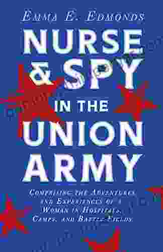 Nurse And Spy In The Union Army: Comprising The Adventures And Experiences Of A Woman In Hospitals Camps And Battle Fields: With The Introductory Chapter The Ethos Of The Spy