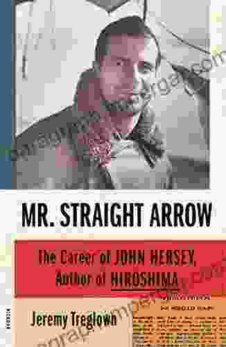 Mr Straight Arrow: The Career Of John Hersey Author Of Hiroshima