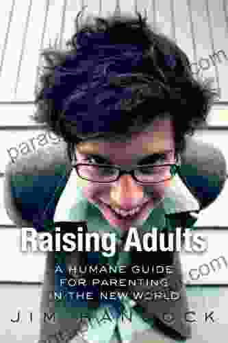 Raising Adults: A Humane Guide For Parenting In The New World