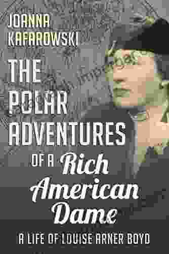 The Polar Adventures Of A Rich American Dame: A Life Of Louise Arner Boyd