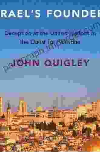 The International Diplomacy Of Israel S Founders: Deception At The United Nations In The Quest For Palestine