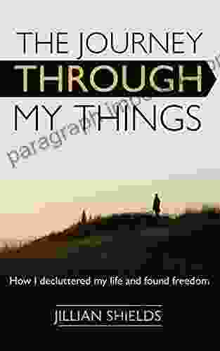 The Journey Through My Things: How I Decluttered My Life And Found Freedom