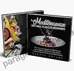 MEDITERRANEAN DIET MEAL PLAN FOR BEGINNERS: The Ultimate Cookbook With 200 Recipes To Lose Weight And Reset Your Metabolism Including A 30 Day Meal Plan To Live And Eat Well Every Day