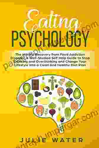 Eating Psychology: The Mindful Recovery from Food Addiction Disorder a Well Studied Self Help Guide to Stop Drinking and Overthinking and Change Your Lifestyle into a Clean and Healthy Diet Plan