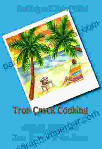 Trop Crock Cooking: The No Stress Express To Tropical Crockpot Cooking With Rum Romance Trop Shops And Trop Rock Music Under The Stars (Trop Crock Cooking Cooking On Island Time 1)