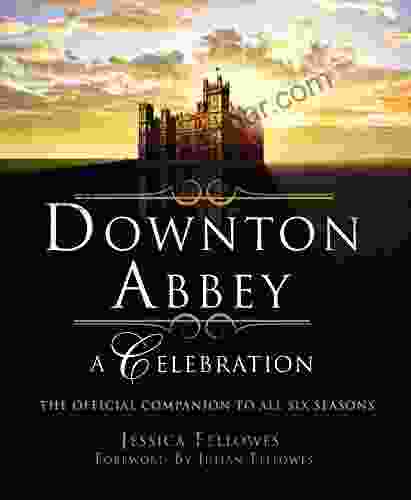 Downton Abbey A Celebration: The Official Companion to All Six Seasons (The World of Downton Abbey)