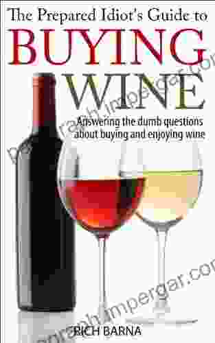 The Prepared Idiot S Guide To Buying Wine: Answering The Dumb Questions About Buying And Enjoying Wine