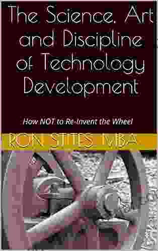 The Science Art And Discipline Of Technology Development: How NOT To Re Invent The Wheel