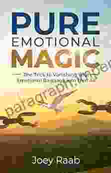 Pure Emotional Magic: The Trick To Vanishing Your Emotional Baggage Into Thin Air