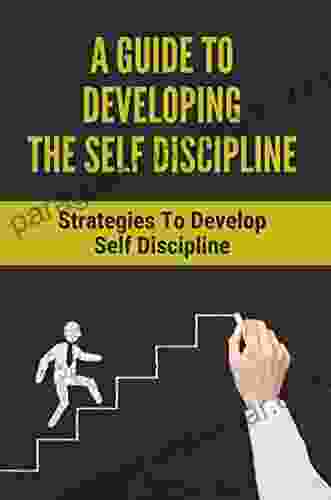 A Guide To Developing The Self Discipline: Strategies To Develop Self Discipline