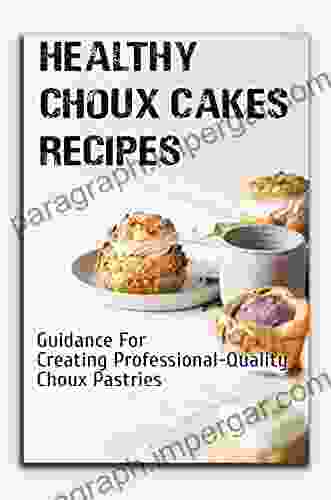 Healthy Choux Cakes Recipes: Guidance For Creating Professional Quality Choux Pastries: Pate A Choux Recipe