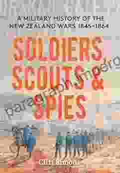 Soldiers Scouts And Spies: A Military History Of The New Zealand Wars 1845 1864