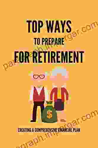 Top Ways To Prepare For Retirement: Creating A Comprehensive Financial Plan: Preparing For Retirement Tips