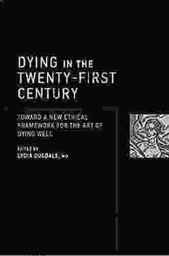 Dying In The Twenty First Century: Toward A New Ethical Framework For The Art Of Dying Well (Basic Bioethics)