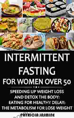 Intermittent Fasting For Women Over 50: Speeding Up Weight Loss And Detox The Body: Eating For Healthy Delay: The Metabolism For Lose Weight