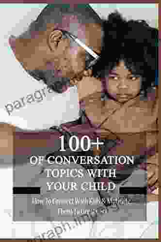 100+ Of Conversation Topics With Your Child: How To Connect With Kids Motivate Them To Greatness: Parent Child Relationship Problems