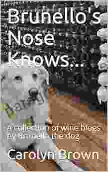 Brunello s Nose Knows : A collection of wine blogs by Brunello the dog