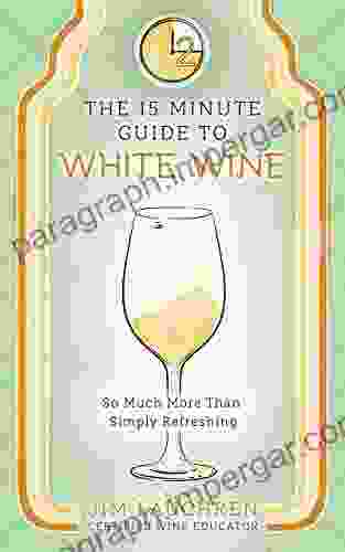 The 15 Minute Guide To White Wine: So Much More Than Simply Refreshing (The 15 Minute Guides To Wine 2)