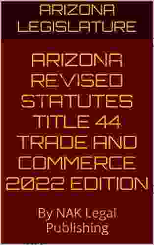 ARIZONA REVISED STATUTES TITLE 44 TRADE AND COMMERCE 2024 EDITION: By NAK Legal Publishing