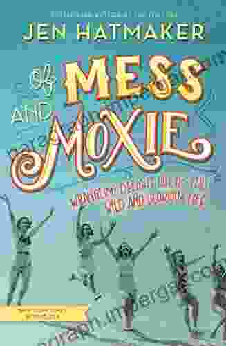 Of Mess And Moxie: Wrangling Delight Out Of This Wild And Glorious Life