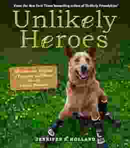 Unlikely Heroes: 37 Inspiring Stories Of Courage And Heart From The Animal Kingdom (Unlikely Friendships)