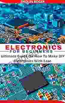 ELECTRONICS FOR BEGINNERS: Ultimate Guide On How To Make DIY Electronics With Ease