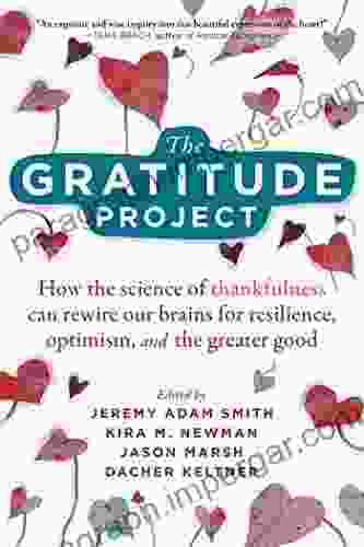 The Gratitude Project: How The Science Of Thankfulness Can Rewire Our Brains For Resilience Optimism And The Greater Good