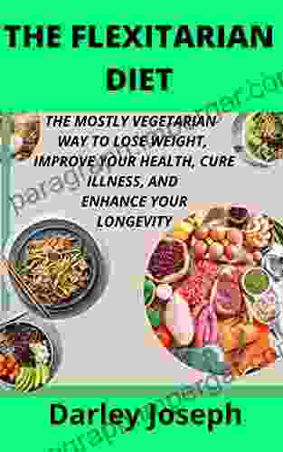 THE FLEXITARIAN DIET: THE MOSTLY VEGETARIAN WAY TO LOSE WEIGHT IMPROVE YOUR HEALTH CURE ILLNESS AND ENHANCE YOUR LONGEVITY