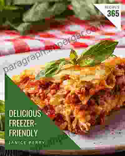 365 Delicious Freezer Friendly Recipes: Freezer Friendly Cookbook Your Best Friend Forever