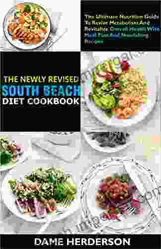 The Newly Revised South Beach Diet Cookbook: An Ultimate Nutrition Guide To Revive Metabolism And Revitalize Overall Health With Menu Plan And Nourishing Recipes