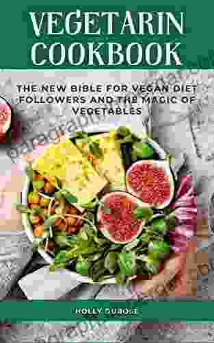 Vegetarian Cookbook: The New Bible For Vegan Diet Follower And The Magic Of Vegetables