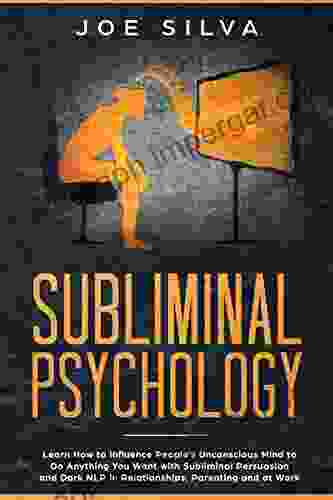 Subliminal Psychology: Learn How to Influence People s Unconscious Mind to Do Anything You Want with Subliminal Persuasion and Dark NLP in Relationships Parenting and at Work