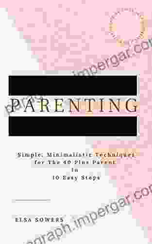 Parenting : Simple Minimalistic Techniques For The 40 Plus Parent In 10 Easy Steps