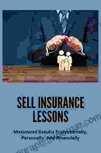 Sell Insurance Lessons: Maximized Results Professionally Personally And Financially