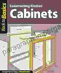 Constructing Kitchen Cabinets (Back To Basics): Straight Talk For Today S Woodworker