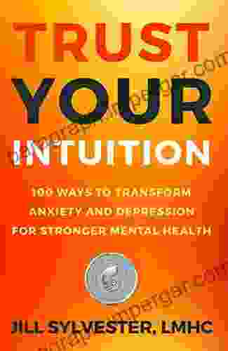 Trust Your Intuition: 100 Ways To Transform Anxiety And Depression For Stronger Mental Health