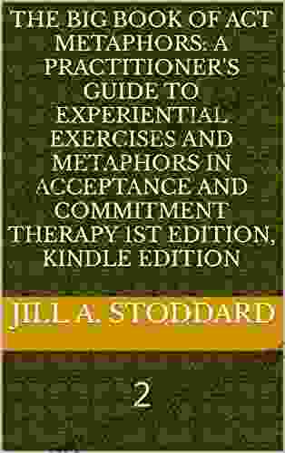 The Big of ACT Metaphors: A Practitioner s Guide to Experiential Exercises and Metaphors in Acceptance and Commitment Therapy 1st Edition Edition: 2