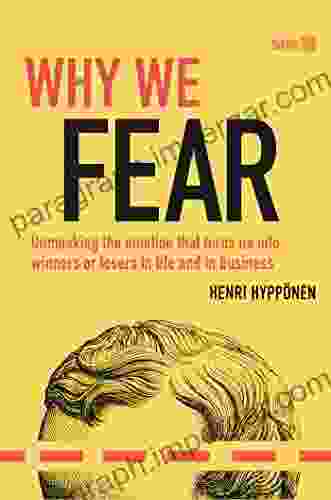 Why We Fear: Unmasking The Emotion That Turns Us Into Winners Or Losers In Life And In Business