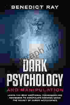 Dark Psychology And Manipulation: Learn The Best Emotional Techniques For Beginners To Manipulate Empaths Using The Secret Of Human Intelligence