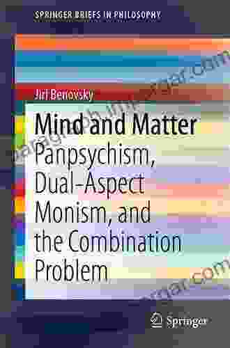 Mind And Matter: Panpsychism Dual Aspect Monism And The Combination Problem (SpringerBriefs In Philosophy)