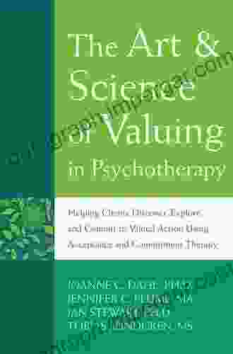 The Art And Science Of Valuing In Psychotherapy: Helping Clients Discover Explore And Commit To Valued Action Using Acceptance And Commitment Therapy