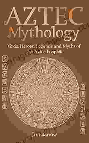 Aztec Mythology: Gods Heroes Legends And Myths Of The Aztec Peoples (Easy History)