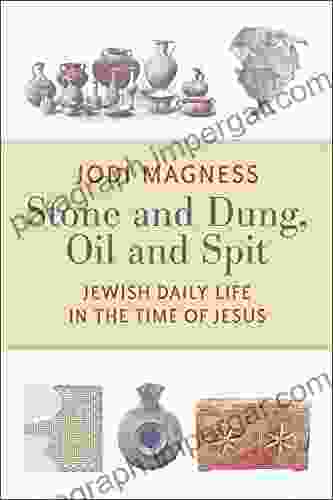 Stone And Dung Oil And Spit: Jewish Daily Life In The Time Of Jesus