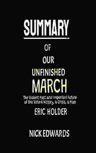 SUMMARY OF OUR UNFINISHED MARCH BY ERIC HOLDER AND SAM KOPPELMAN: The Violent Past And Imperiled Future Of The Vote A History A Crisis A Plan